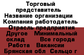 Торговый представитель › Название организации ­ Компания-работодатель › Отрасль предприятия ­ Другое › Минимальный оклад ­ 1 - Все города Работа » Вакансии   . Брянская обл.,Сельцо г.